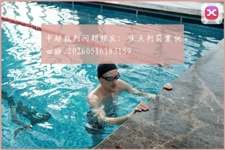 中超裁判问题频发：焦点判罚案例回顾_20260516183159