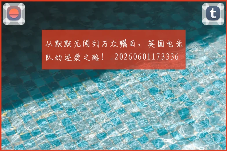从默默无闻到万众瞩目，英国电竞队的逆袭之路！_20260601173336
