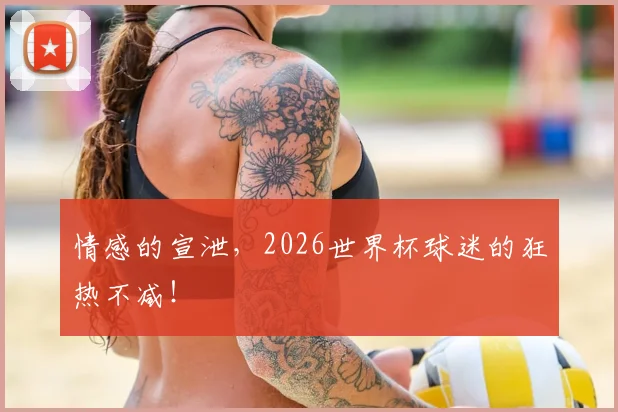 情感的宣泄，2026世界杯球迷的狂热不减！