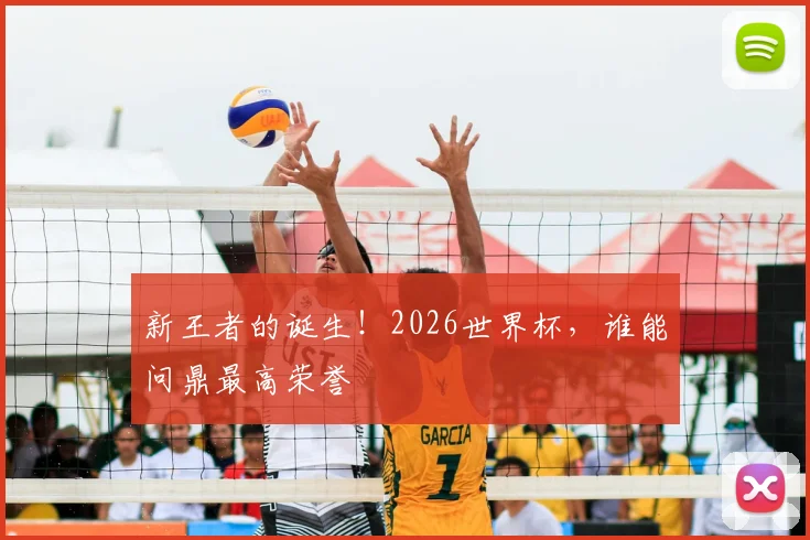 新王者的诞生！2026世界杯，谁能问鼎最高荣誉