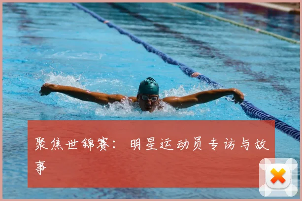 聚焦世锦赛：明星运动员专访与故事