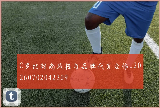 C罗的时尚风格与品牌代言合作_20260702042309