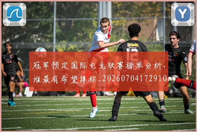 冠军预定国际电竞联赛榜单分析，谁最有希望捧杯_20260704172910