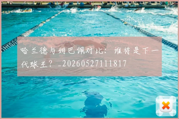 哈兰德与姆巴佩对比：谁将是下一代球王？_20260527111817