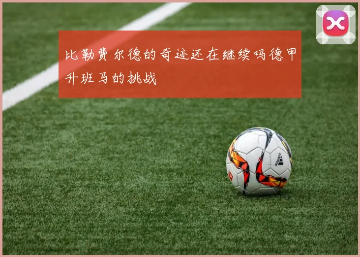 比勒费尔德的奇迹还在继续吗德甲升班马的挑战