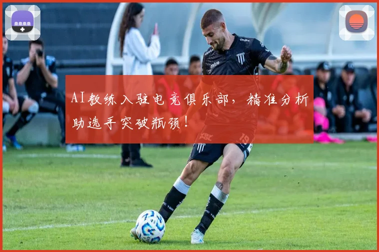 AI教练入驻电竞俱乐部，精准分析助选手突破瓶颈！