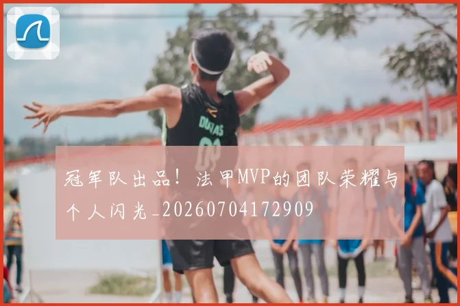 冠军队出品！法甲MVP的团队荣耀与个人闪光_20260704172909