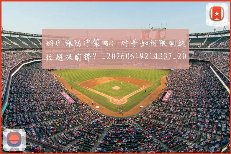 姆巴佩防守策略:对手如何限制这位超级前锋?_20260619214337_20260707142911