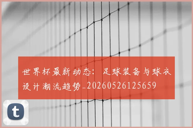 世界杯最新动态：足球装备与球衣设计潮流趋势_20260526125659