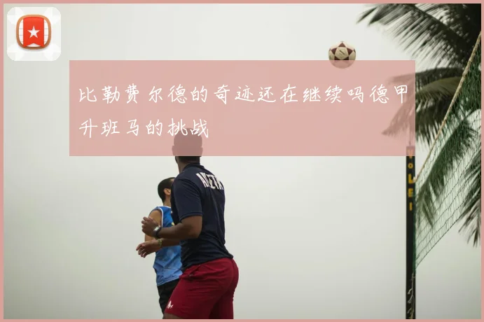 比勒费尔德的奇迹还在继续吗德甲升班马的挑战
