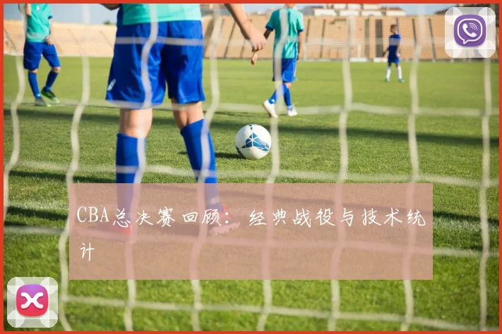 CBA总决赛回顾:经典战役与技术统计