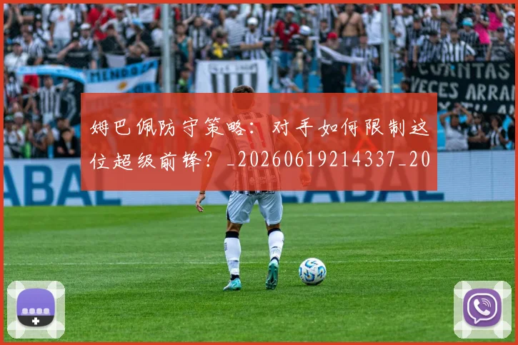 姆巴佩防守策略:对手如何限制这位超级前锋?_20260619214337_20260707142911