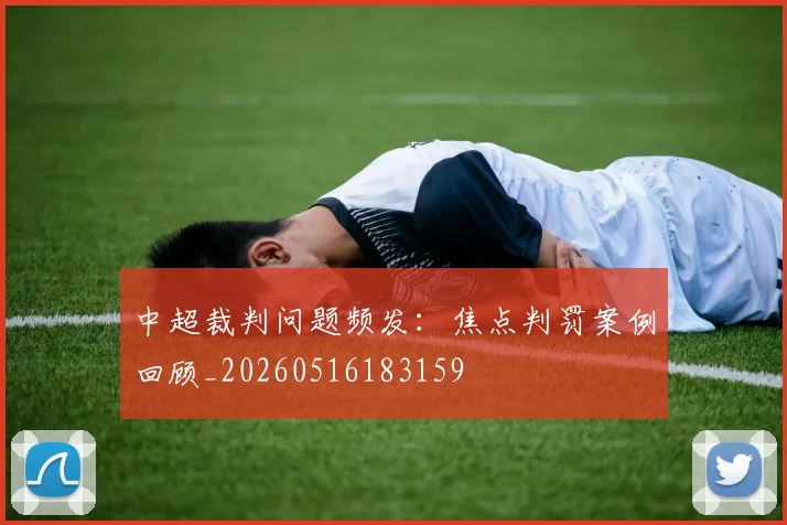 中超裁判问题频发：焦点判罚案例回顾_20260516183159