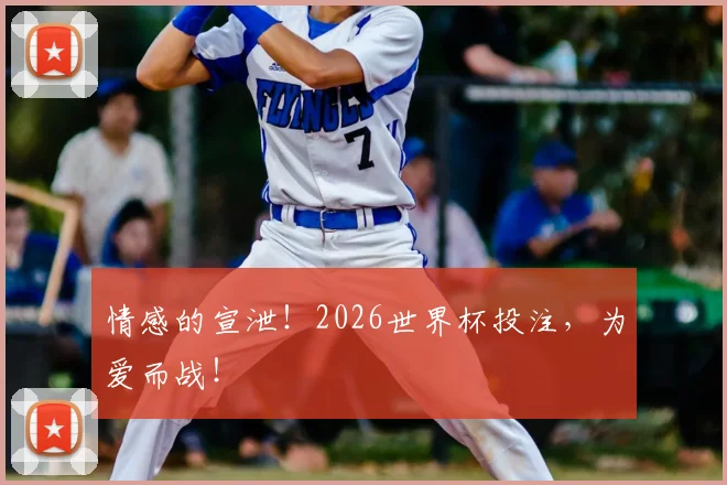 情感的宣泄!2026世界杯投注,为爱而战!