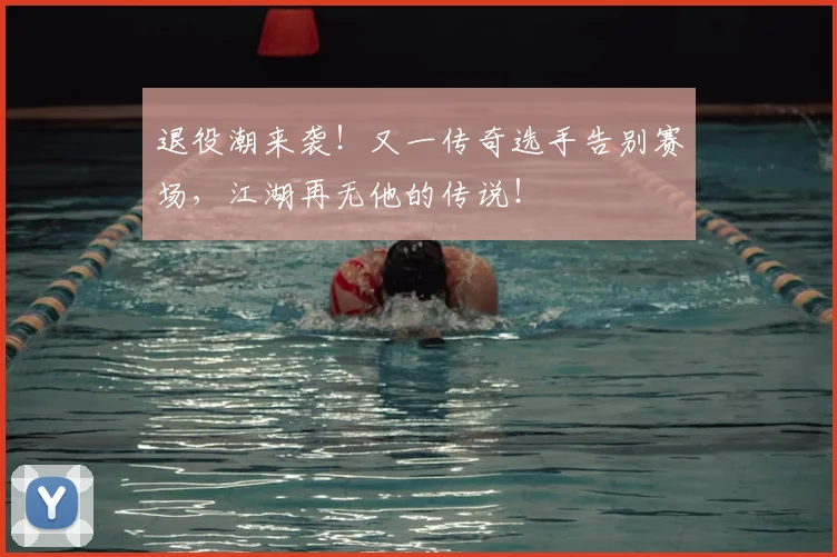退役潮来袭!又一传奇选手告别赛场,江湖再无他的传说!
